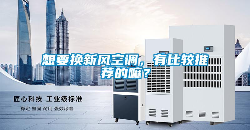 想要換新風(fēng)空調(diào)，有比較推薦的嘛？