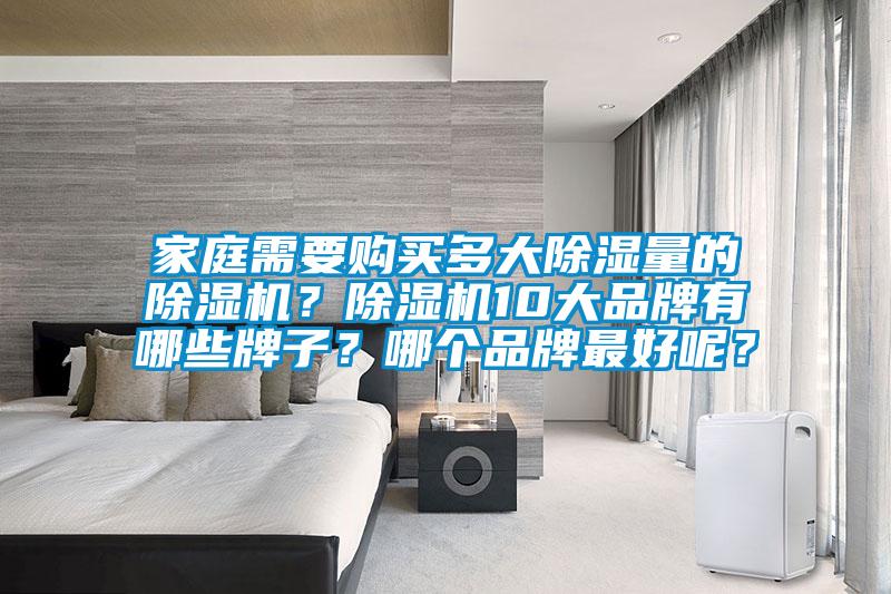 家庭需要購買多大除濕量的除濕機(jī)？除濕機(jī)10大品牌有哪些牌子？哪個(gè)品牌最好呢？