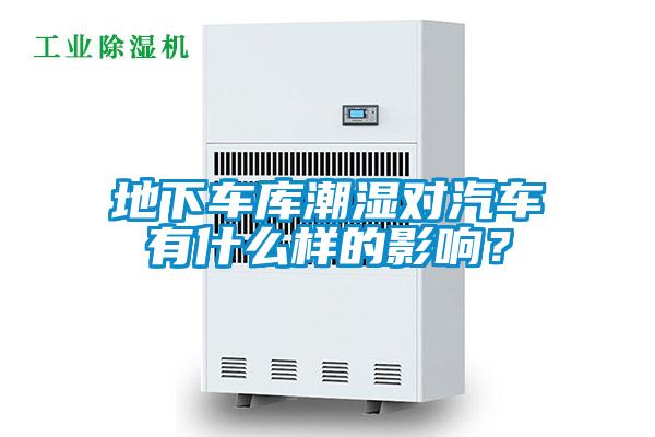 地下車庫潮濕對汽車有什么樣的影響？