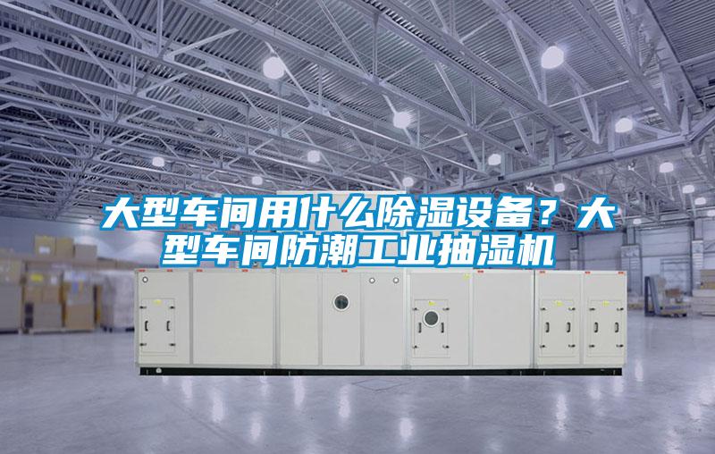 大型車(chē)間用什么除濕設(shè)備？大型車(chē)間防潮工業(yè)抽濕機(jī)