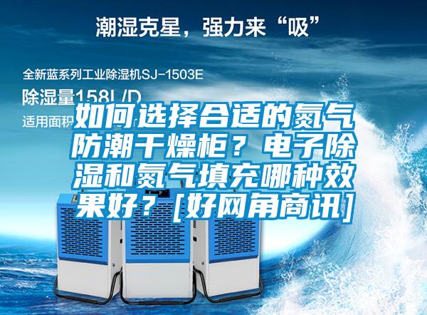 如何選擇合適的氮氣防潮干燥柜？電子除濕和氮氣填充哪種效果好？[好網(wǎng)角商訊]