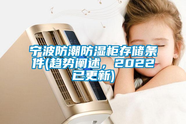 寧波防潮防濕柜存儲條件(趨勢闡述，2022已更新)