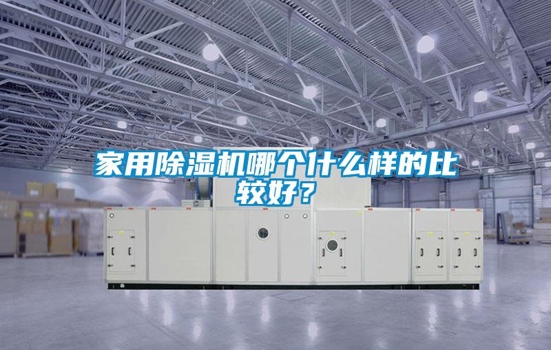 家用除濕機(jī)哪個(gè)什么樣的比較好？
