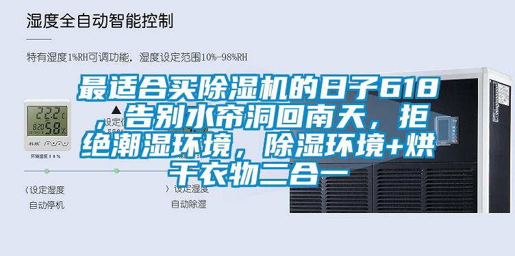最適合買除濕機(jī)的日子618，告別水簾洞回南天，拒絕潮濕環(huán)境，除濕環(huán)境+烘干衣物二合一