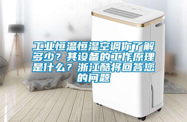 工業(yè)恒溫恒濕空調(diào)你了解多少？其設(shè)備的工作原理是什么？浙江酷將回答您的問題
