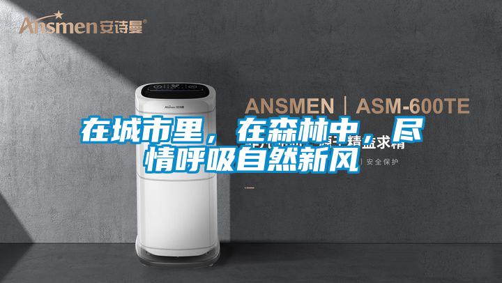 在城市里，在森林中，盡情呼吸自然新風(fēng)