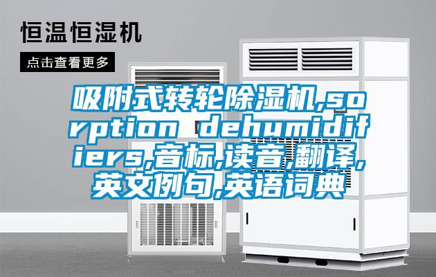吸附式轉(zhuǎn)輪除濕機,sorption dehumidifiers,音標(biāo),讀音,翻譯,英文例句,英語詞典
