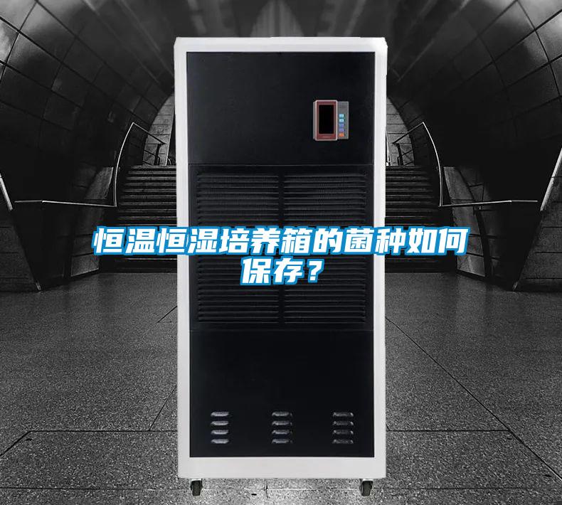 恒溫恒濕培養(yǎng)箱的菌種如何保存？