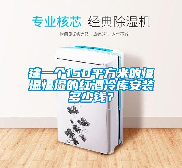 建一個150平方米的恒溫恒濕的紅酒冷庫安裝多少錢？