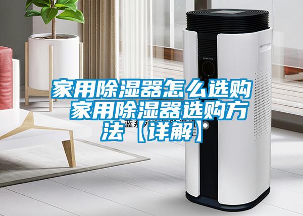 家用除濕器怎么選購(gòu) 家用除濕器選購(gòu)方法【詳解】
