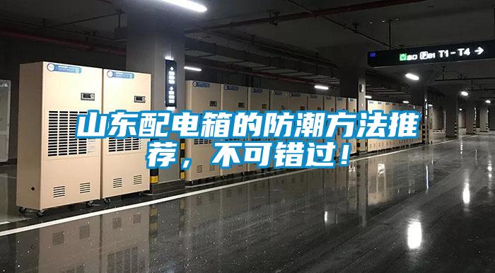 山東配電箱的防潮方法推薦，不可錯(cuò)過(guò)！
