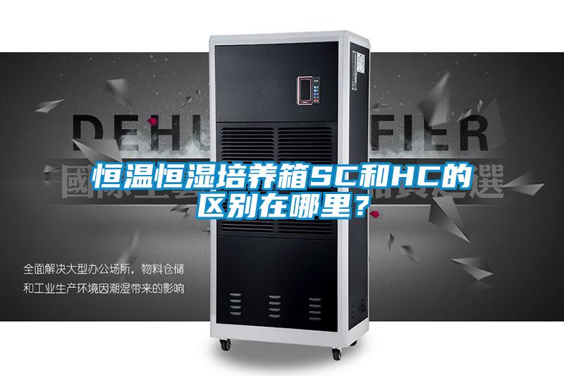 恒溫恒濕培養(yǎng)箱SC和HC的區(qū)別在哪里？