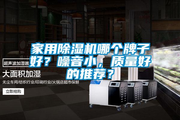 家用除濕機(jī)哪個牌子好？噪音小，質(zhì)量好的推薦？