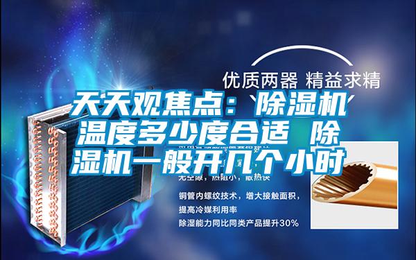 天天觀焦點(diǎn):除濕機(jī)溫度多少度合適 除濕機(jī)一般開幾個小時