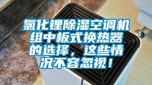 氯化鋰除濕空調機組中板式換熱器的選擇，這些情況不容忽視！