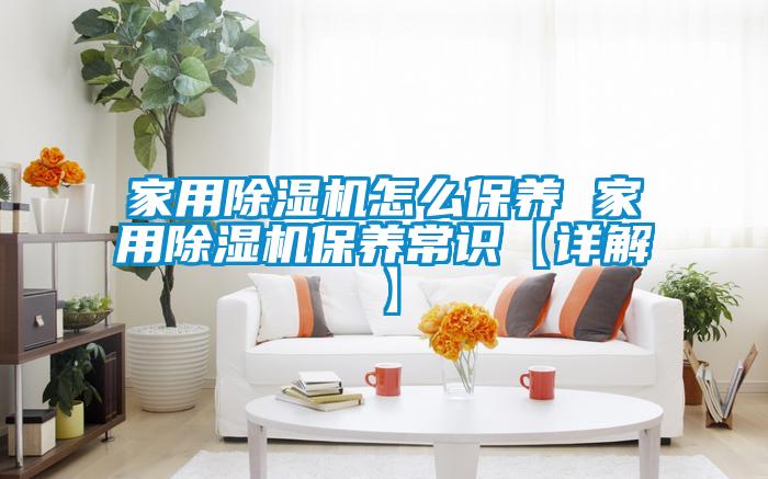 家用除濕機(jī)怎么保養(yǎng) 家用除濕機(jī)保養(yǎng)常識【詳解】