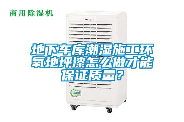 地下車庫潮濕施工環(huán)氧地坪漆怎么做才能保證質(zhì)量？