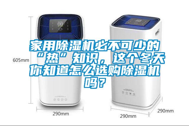 家用除濕機(jī)必不可少的“熱”知識，這個(gè)冬天你知道怎么選購除濕機(jī)嗎？