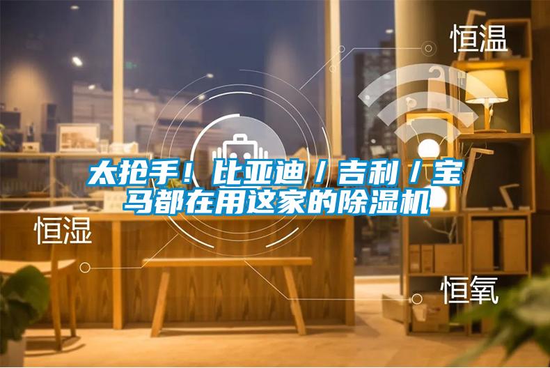 太搶手！比亞迪／吉利／寶馬都在用這家的除濕機