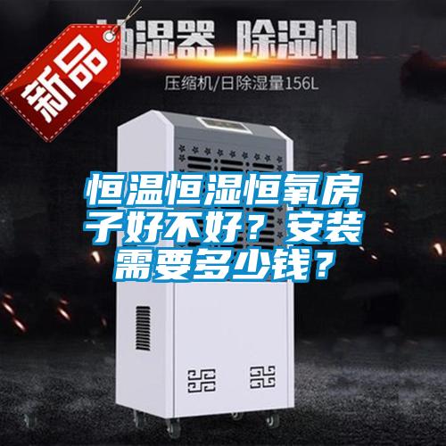 恒溫恒濕恒氧房子好不好？安裝需要多少錢？