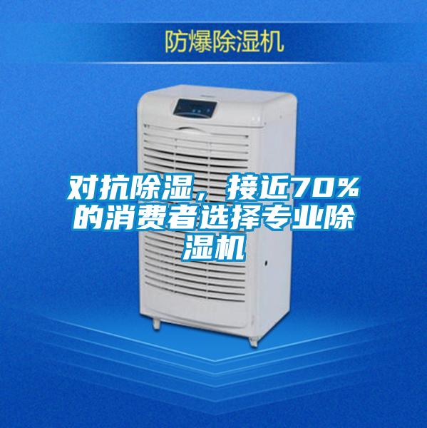 對抗除濕，接近70%的消費者選擇專業(yè)除濕機