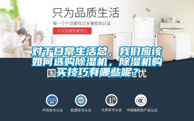 對(duì)于日常生活總，我們應(yīng)該如何選購除濕機(jī)，除濕機(jī)購買技巧有哪些呢？