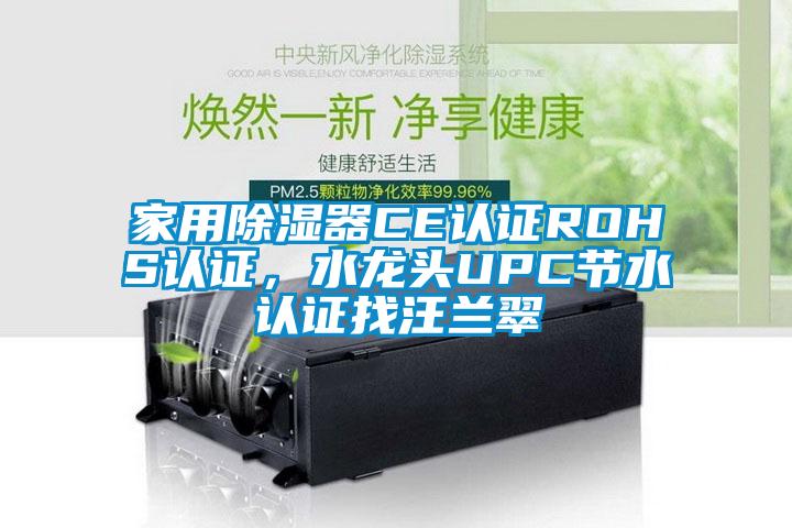 家用除濕器CE認(rèn)證ROHS認(rèn)證，水龍頭UPC節(jié)水認(rèn)證找汪蘭翠