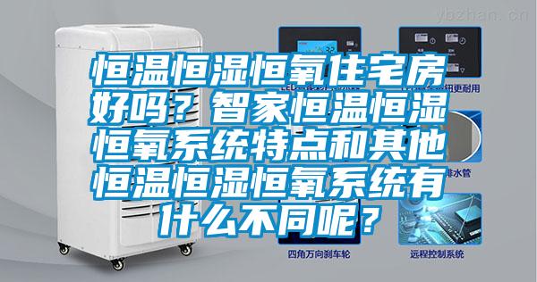 恒溫恒濕恒氧住宅房好嗎？智家恒溫恒濕恒氧系統(tǒng)特點和其他恒溫恒濕恒氧系統(tǒng)有什么不同呢？