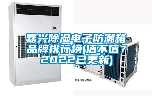 嘉興除濕電子防潮箱品牌排行榜(值不值？2022已更新)