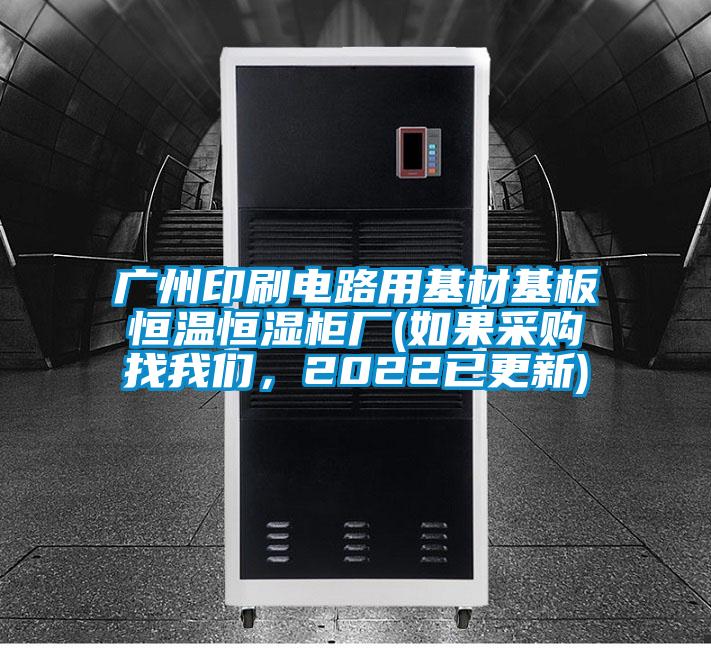 廣州印刷電路用基材基板恒溫恒濕柜廠(如果采購(gòu)找我們，2022已更新)
