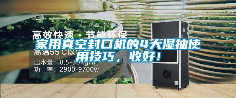 家用真空封口機(jī)的4大濕抽使用技巧，收好！