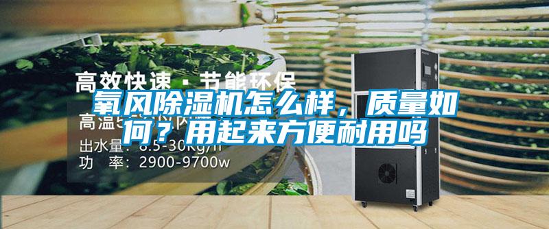 氧風(fēng)除濕機(jī)怎么樣，質(zhì)量如何？用起來方便耐用嗎