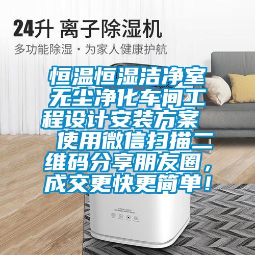 恒溫恒濕潔凈室無(wú)塵凈化車間工程設(shè)計(jì)安裝方案  使用微信掃描二維碼分享朋友圈，成交更快更簡(jiǎn)單！