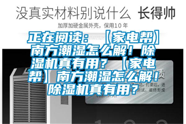 正在閱讀：【家電幫】南方潮濕怎么解！除濕機(jī)真有用？【家電幫】南方潮濕怎么解！除濕機(jī)真有用？