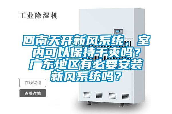回南天開新風系統(tǒng)，室內(nèi)可以保持干爽嗎？廣東地區(qū)有必要安裝新風系統(tǒng)嗎？