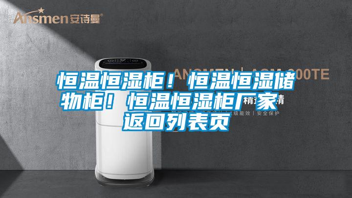 恒溫恒濕柜！恒溫恒濕儲(chǔ)物柜！恒溫恒濕柜廠(chǎng)家 返回列表頁(yè)