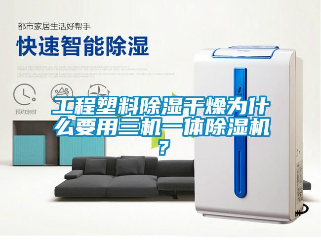 工程塑料除濕干燥為什么要用三機(jī)一體除濕機(jī)？