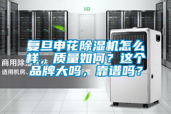 復(fù)旦申花除濕機(jī)怎么樣，質(zhì)量如何？這個(gè)品牌大嗎，靠譜嗎？
