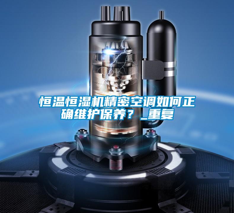 恒溫恒濕機(jī)精密空調(diào)如何正確維護(hù)保養(yǎng)？_重復(fù)