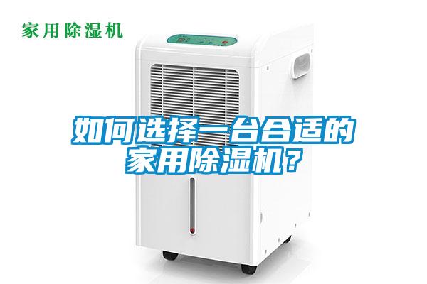 如何選擇一臺(tái)合適的家用除濕機(jī)？