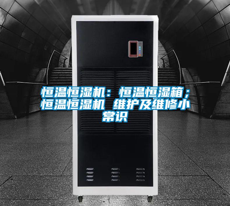 恒溫恒濕機(jī):恒溫恒濕箱;恒溫恒濕機(jī) 維護(hù)及維修小常識(shí)