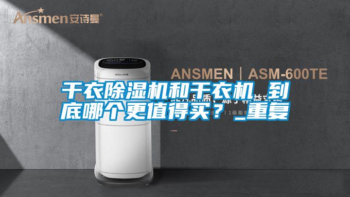 干衣除濕機(jī)和干衣機(jī) 到底哪個(gè)更值得買？_重復(fù)