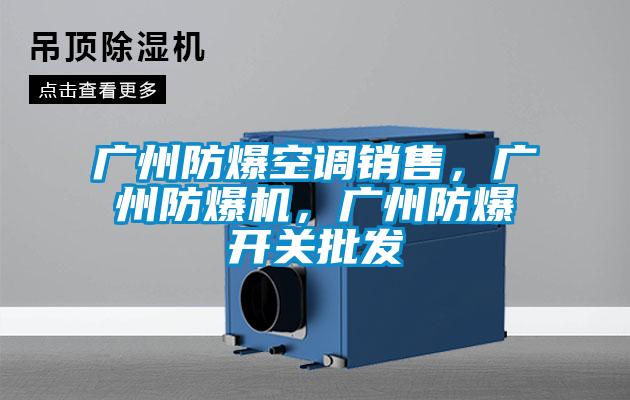 廣州防爆空調(diào)銷售，廣州防爆機，廣州防爆開關(guān)批發(fā)