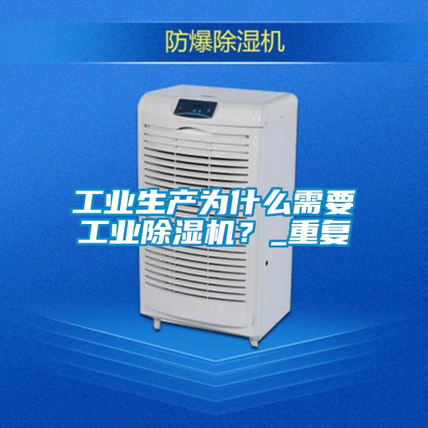 工業(yè)生產(chǎn)為什么需要工業(yè)除濕機？_重復