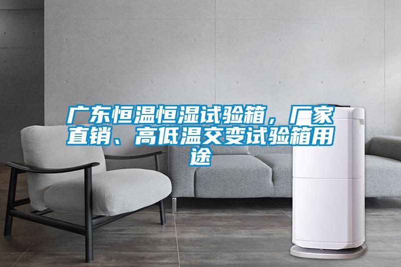 廣東恒溫恒濕試驗(yàn)箱，廠家直銷、高低溫交變試驗(yàn)箱用途