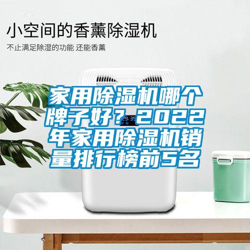 家用除濕機(jī)哪個牌子好？2022年家用除濕機(jī)銷量排行榜前5名