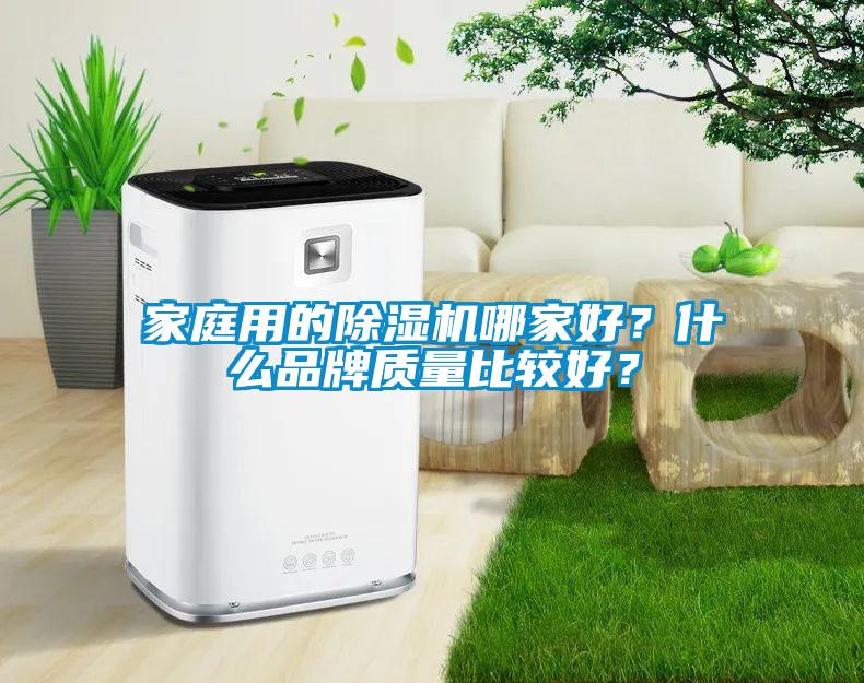 家庭用的除濕機(jī)哪家好？什么品牌質(zhì)量比較好？