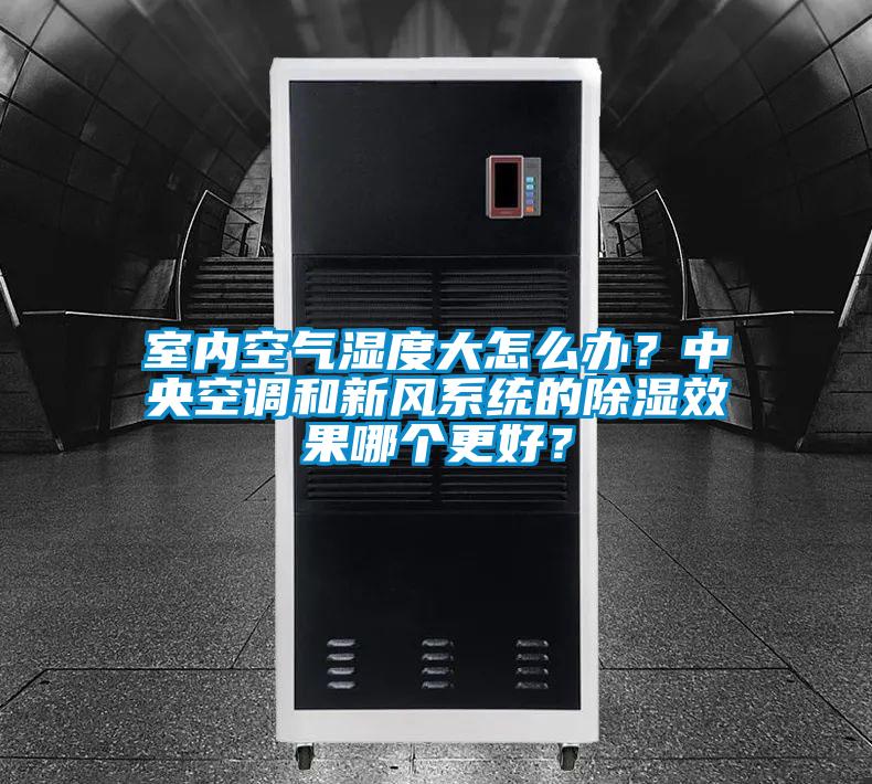 室內(nèi)空氣濕度大怎么辦？中央空調(diào)和新風(fēng)系統(tǒng)的除濕效果哪個(gè)更好？