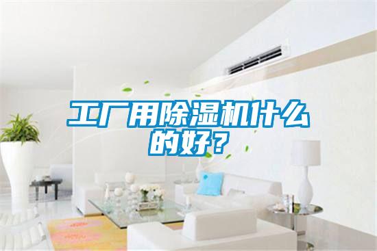 工廠用除濕機(jī)什么的好？