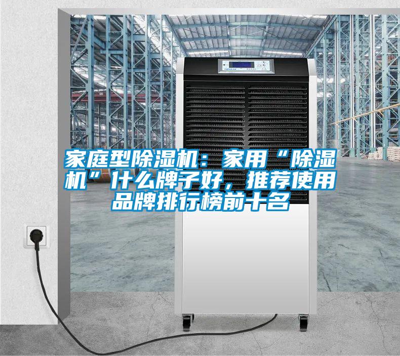 家庭型除濕機(jī)：家用“除濕機(jī)”什么牌子好，推薦使用品牌排行榜前十名